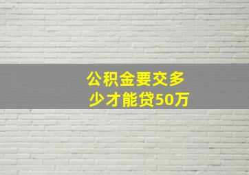 公积金要交多少才能贷50万