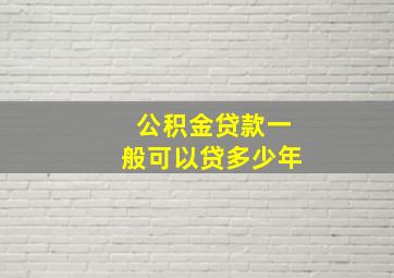 公积金贷款一般可以贷多少年