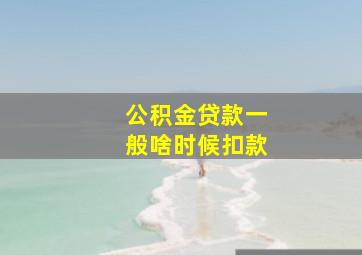 公积金贷款一般啥时候扣款