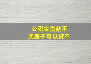 公积金贷款不买房子可以贷不