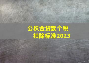 公积金贷款个税扣除标准2023