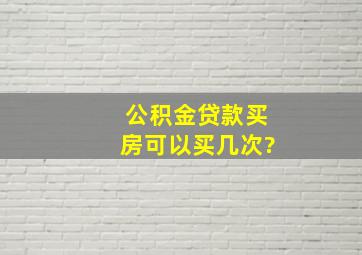 公积金贷款买房可以买几次?