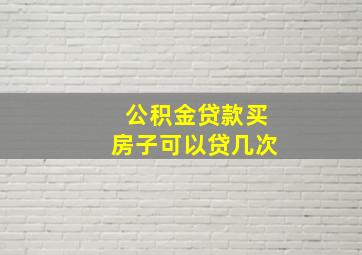 公积金贷款买房子可以贷几次