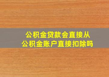 公积金贷款会直接从公积金账户直接扣除吗