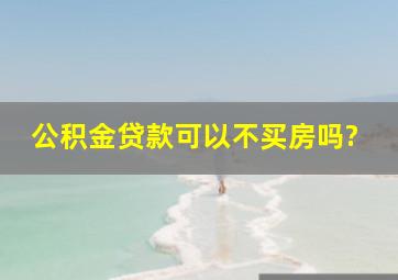 公积金贷款可以不买房吗?