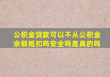 公积金贷款可以不从公积金余额抵扣吗安全吗是真的吗