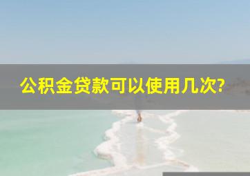 公积金贷款可以使用几次?