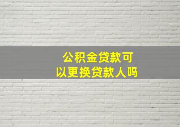 公积金贷款可以更换贷款人吗