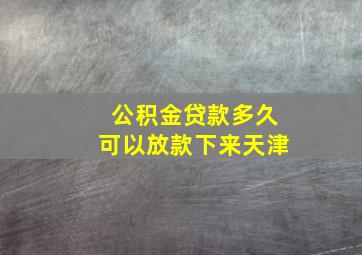 公积金贷款多久可以放款下来天津