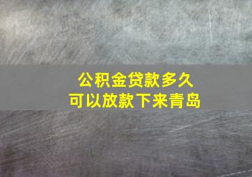 公积金贷款多久可以放款下来青岛