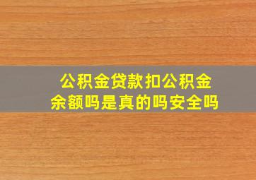 公积金贷款扣公积金余额吗是真的吗安全吗