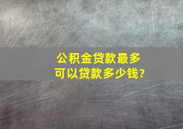 公积金贷款最多可以贷款多少钱?