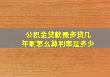 公积金贷款最多贷几年啊怎么算利率是多少