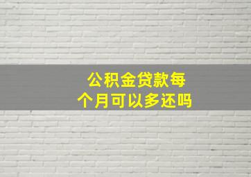 公积金贷款每个月可以多还吗