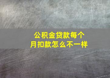 公积金贷款每个月扣款怎么不一样