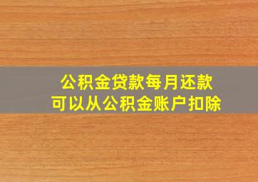 公积金贷款每月还款可以从公积金账户扣除