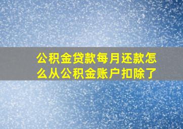 公积金贷款每月还款怎么从公积金账户扣除了