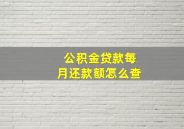 公积金贷款每月还款额怎么查