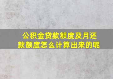 公积金贷款额度及月还款额度怎么计算出来的呢