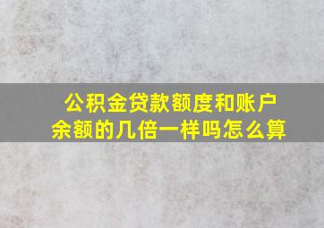 公积金贷款额度和账户余额的几倍一样吗怎么算