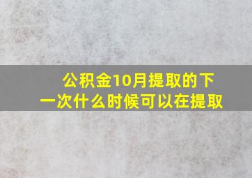 公积金10月提取的下一次什么时候可以在提取