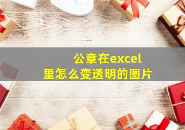 公章在excel里怎么变透明的图片