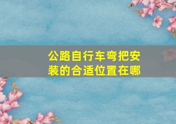 公路自行车弯把安装的合适位置在哪