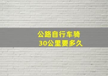 公路自行车骑30公里要多久