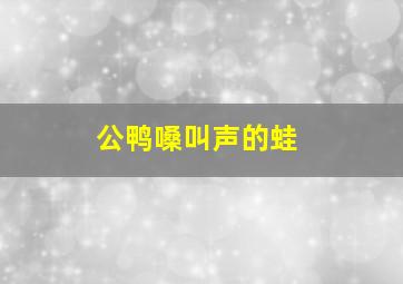 公鸭嗓叫声的蛙