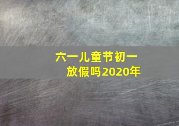 六一儿童节初一放假吗2020年