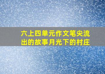 六上四单元作文笔尖流出的故事月光下的村庄