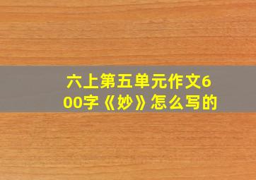 六上第五单元作文600字《妙》怎么写的