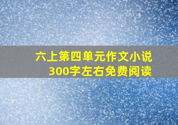 六上第四单元作文小说300字左右免费阅读