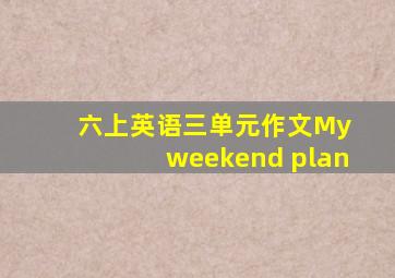 六上英语三单元作文My weekend plan