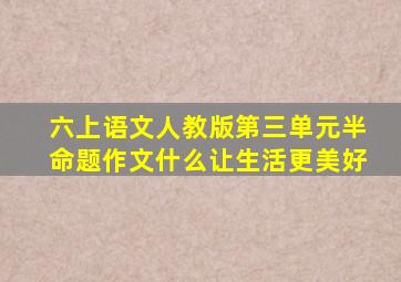 六上语文人教版第三单元半命题作文什么让生活更美好