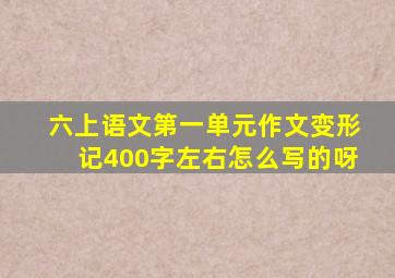 六上语文第一单元作文变形记400字左右怎么写的呀