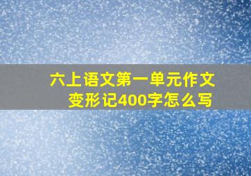 六上语文第一单元作文变形记400字怎么写