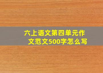 六上语文第四单元作文范文500字怎么写