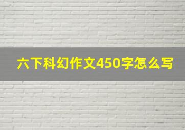 六下科幻作文450字怎么写