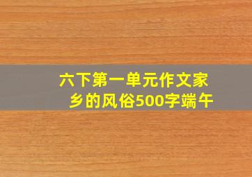 六下第一单元作文家乡的风俗500字端午