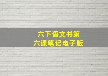 六下语文书第六课笔记电子版