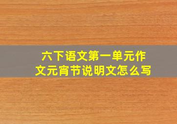 六下语文第一单元作文元宵节说明文怎么写