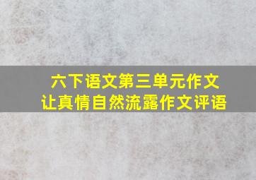 六下语文第三单元作文让真情自然流露作文评语