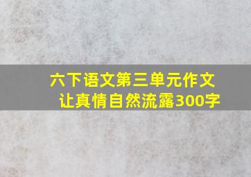 六下语文第三单元作文让真情自然流露300字