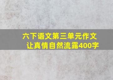 六下语文第三单元作文让真情自然流露400字