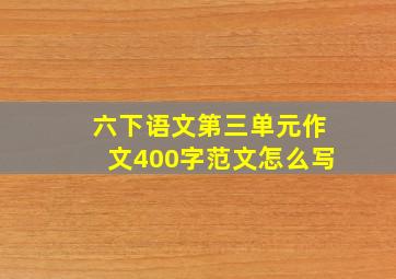 六下语文第三单元作文400字范文怎么写