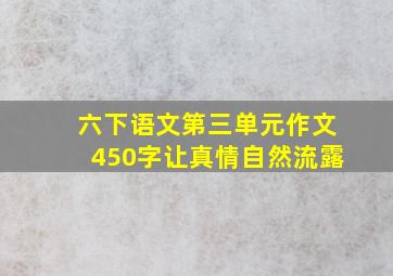 六下语文第三单元作文450字让真情自然流露