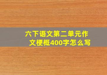 六下语文第二单元作文梗概400字怎么写