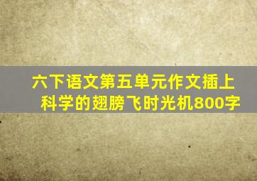 六下语文第五单元作文插上科学的翅膀飞时光机800字