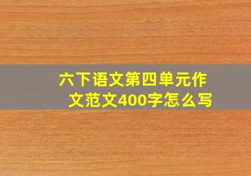 六下语文第四单元作文范文400字怎么写